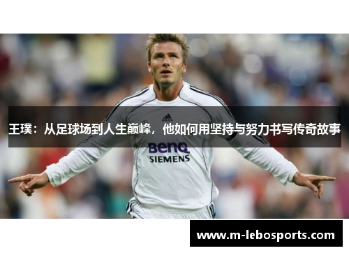 王璞：从足球场到人生巅峰，他如何用坚持与努力书写传奇故事