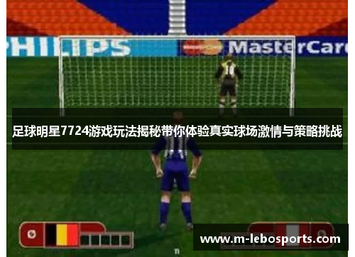 足球明星7724游戏玩法揭秘带你体验真实球场激情与策略挑战
