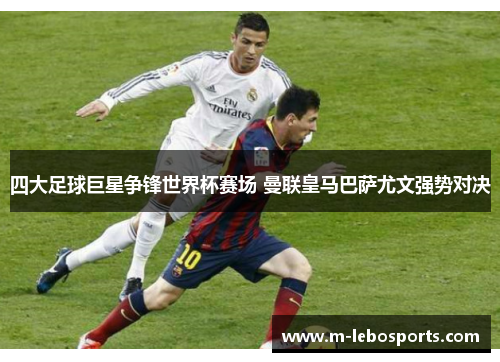 四大足球巨星争锋世界杯赛场 曼联皇马巴萨尤文强势对决