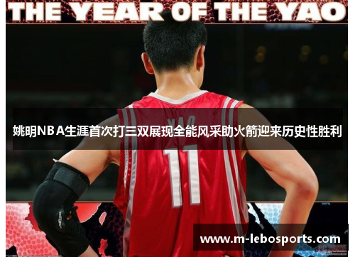 姚明NBA生涯首次打三双展现全能风采助火箭迎来历史性胜利