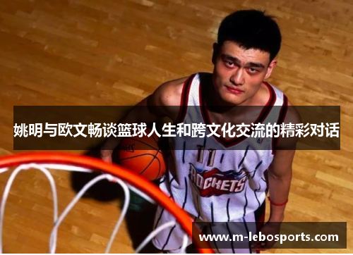 姚明与欧文畅谈篮球人生和跨文化交流的精彩对话