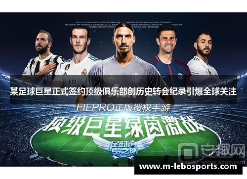某足球巨星正式签约顶级俱乐部创历史转会纪录引爆全球关注