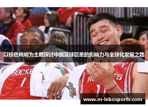 以棕色姚明为主题探讨中国篮球巨星的影响力与全球化发展之路
