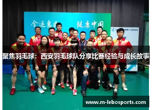聚焦羽毛球：西安羽毛球队分享比赛经验与成长故事
