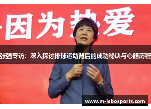 张强专访：深入探讨排球运动背后的成功秘诀与心路历程