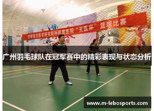广州羽毛球队在冠军赛中的精彩表现与状态分析