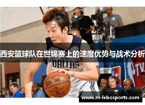 西安篮球队在世锦赛上的速度优势与战术分析
