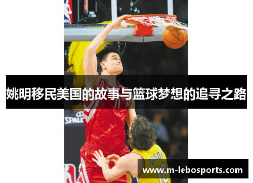 姚明移民美国的故事与篮球梦想的追寻之路