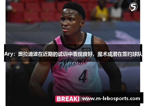 Ary：奥拉迪波在近期的试训中表现良好，魔术成潜在签约球队