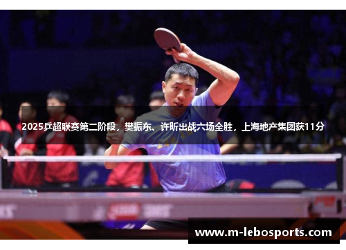 2025乒超联赛第二阶段，樊振东、许昕出战六场全胜，上海地产集团获11分