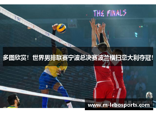 多图欣赏！世界男排联赛宁波总决赛波兰横扫意大利夺冠！