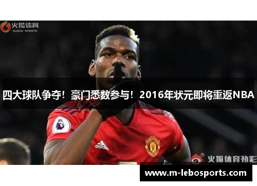 四大球队争夺！豪门悉数参与！2016年状元即将重返NBA