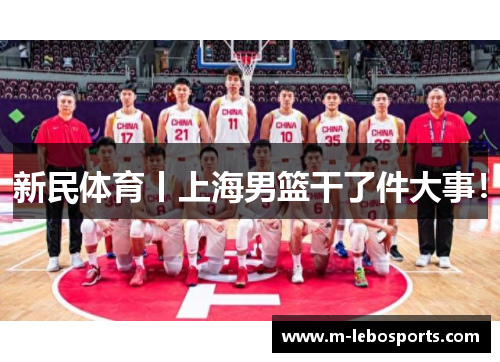 新民体育丨上海男篮干了件大事！
