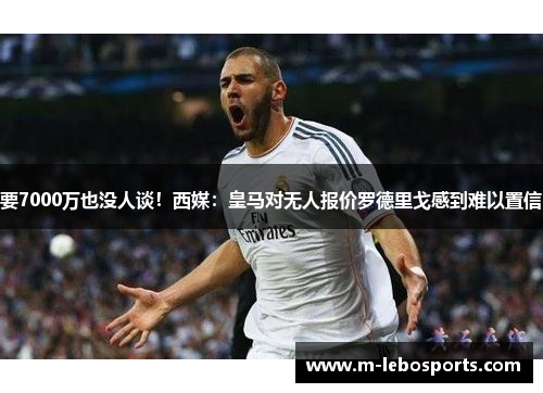 要7000万也没人谈!西媒:皇马对无人报价罗德里戈感到难以置信 要7000万也没人谈!西媒:皇马对无人报价罗德里戈感到难以置信