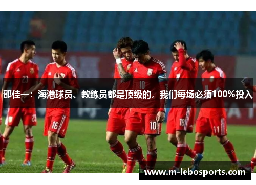 邵佳一:海港球员、教练员都是顶级的,我们每场必须100%投入 邵佳一:海港球员、教练员都是顶级的,我们每场必须100%投入