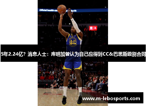 5年2.24亿?消息人士:库明加曾认为自己应得到CC&巴恩斯级别合同 5年2.24亿?消息人士:库明加曾认为自己应得到CC&巴恩斯级别合同