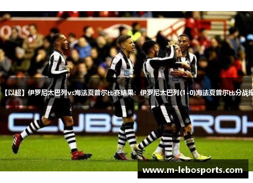 【以超】伊罗尼太巴列vs海法夏普尔比赛结果:伊罗尼太巴列(1-0)海法夏普尔比分战报 【以超】伊罗尼太巴列vs海法夏普尔比赛结果:伊罗尼太巴列(1-0)海法夏普尔比分战报