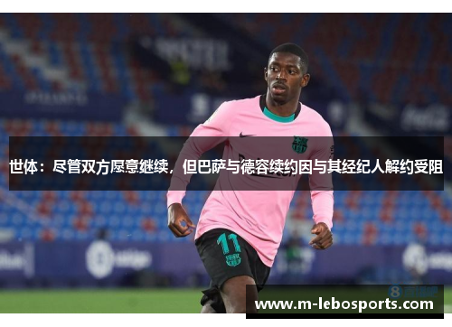 世体:尽管双方愿意继续,但巴萨与德容续约因与其经纪人解约受阻 世体:尽管双方愿意继续,但巴萨与德容续约因与其经纪人解约受阻